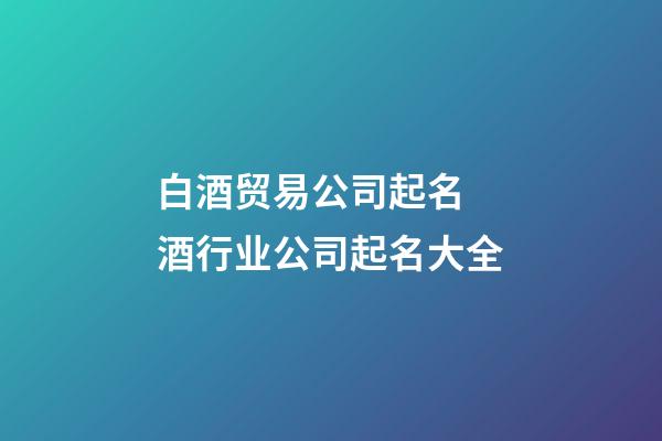 白酒贸易公司起名 酒行业公司起名大全-第1张-公司起名-玄机派